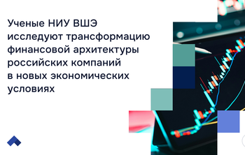Ученые НИУ ВШЭ исследуют трансформацию финансовой архитектуры российских компаний в новых экономических условиях