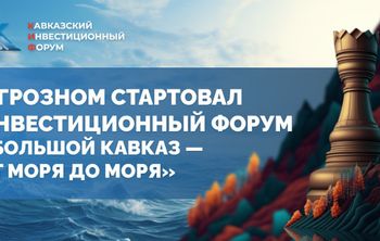 В Грозном стартовал инвестиционный форум «Большой Кавказ — от моря до моря»