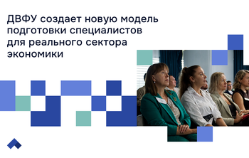 ДВФУ создает новую модель подготовки специалистов для реального сектора экономики