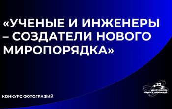 Открыт прием заявок на участие в фотоконкурсе «Ученые и инженеры — создатели нового миропорядка»