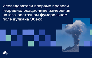 Исследователи впервые провели георадиолокационные измерения на юго-восточном фумарольном поле вулкана Эбеко