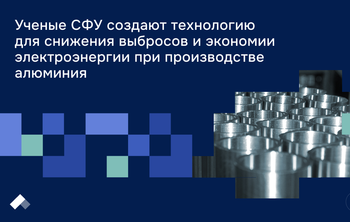 Ученые СФУ создают технологию для снижения выбросов и экономии электроэнергии при производстве алюминия