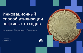 Инновационный способ утилизации нефтяных отходов от ученых Пермского Политеха