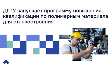 ДГТУ запускает программу повышения квалификации по полимерным материалам для станкостроения