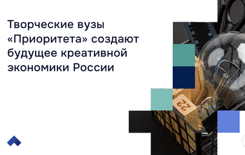 Творческие вузы «Приоритета» создают будущее креативной экономики России