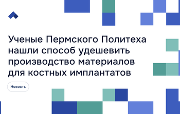 Ученые Пермского Политеха нашли способ удешевить производство материалов для костных имплантатов